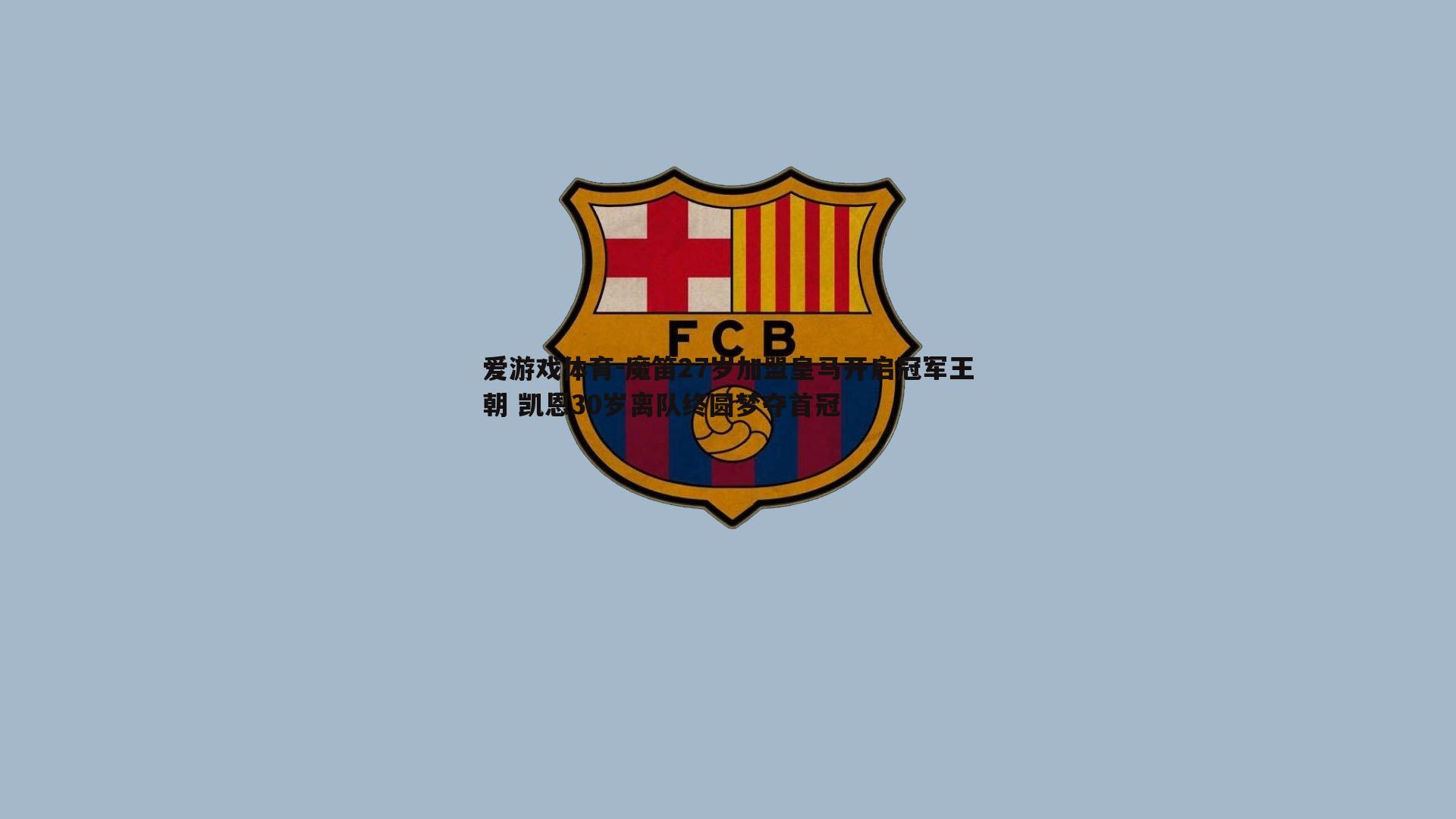 爱游戏体育-魔笛27岁加盟皇马开启冠军王朝 凯恩30岁离队终圆梦夺首冠