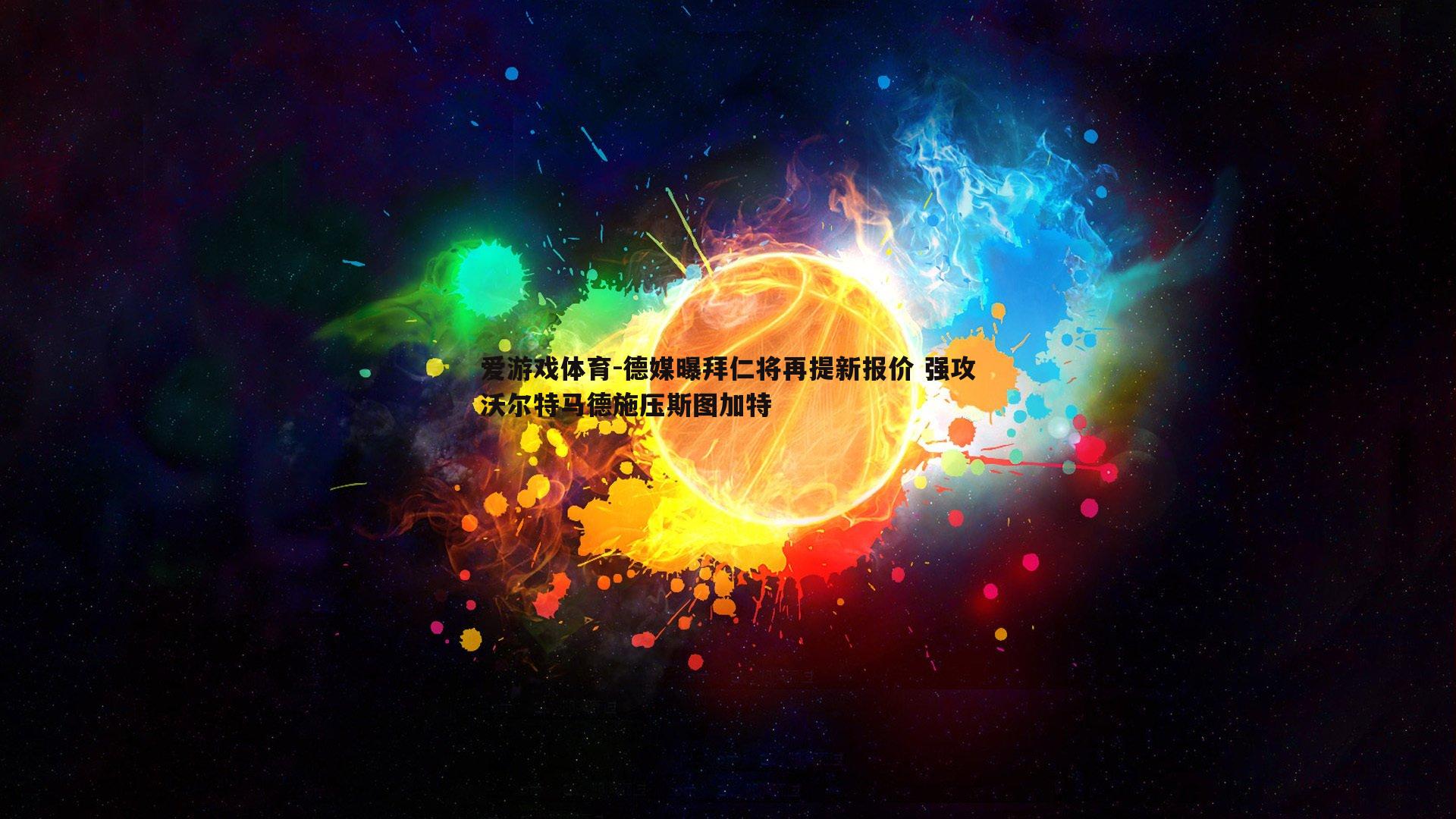 爱游戏体育-德媒曝拜仁将再提新报价 强攻沃尔特马德施压斯图加特
