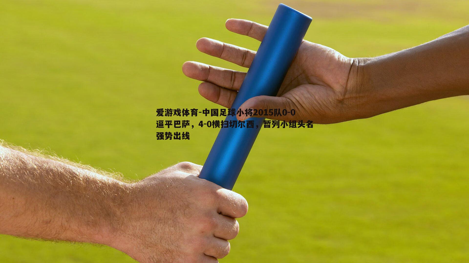 爱游戏体育-中国足球小将2015队0-0逼平巴萨，4-0横扫切尔西，暂列小组头名强势出线