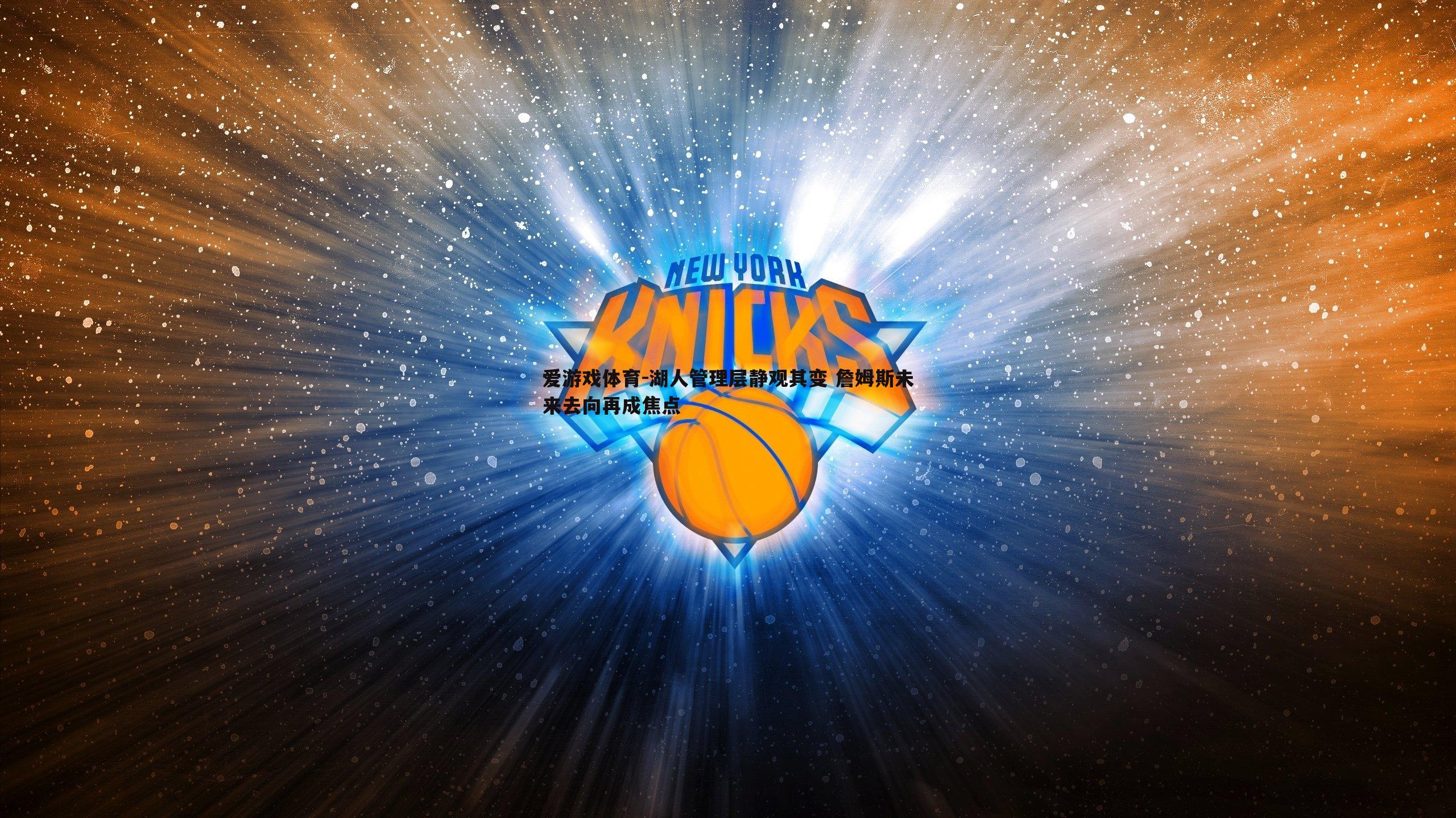 爱游戏体育-湖人管理层静观其变 詹姆斯未来去向再成焦点