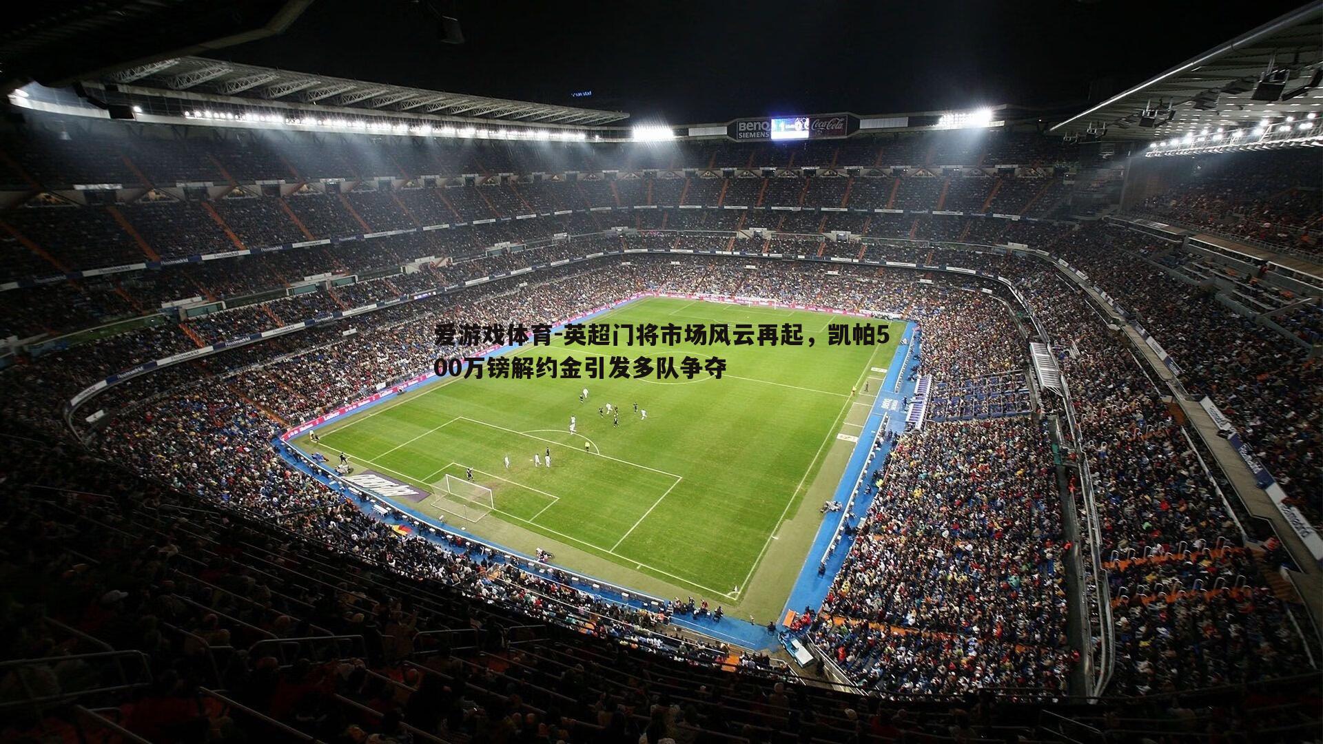 爱游戏体育-英超门将市场风云再起，凯帕500万镑解约金引发多队争夺