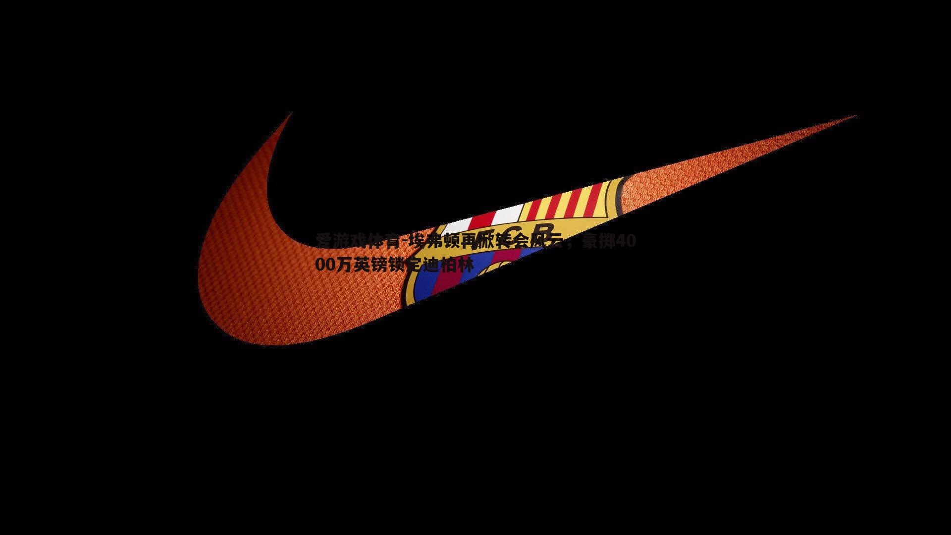 爱游戏体育-埃弗顿再掀转会风云，豪掷4000万英镑锁定迪柏林