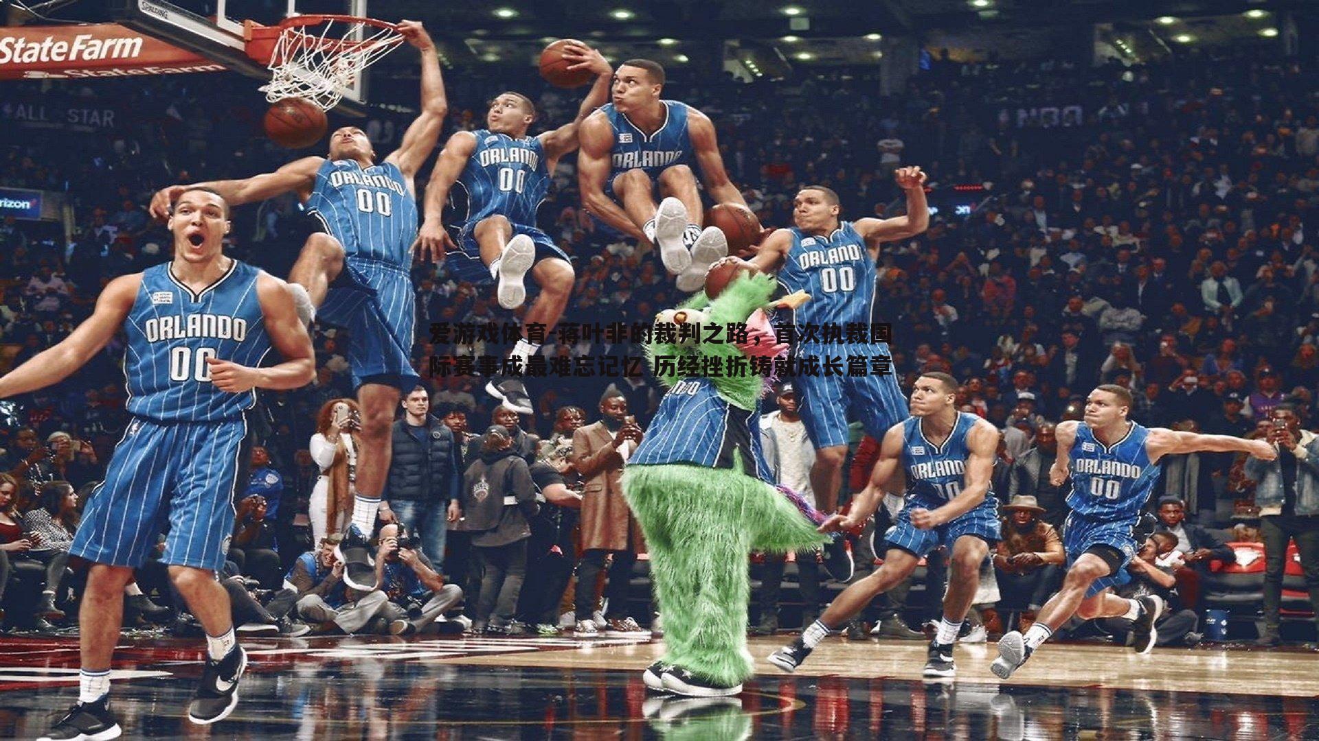 爱游戏体育-蒋叶非的裁判之路，首次执裁国际赛事成最难忘记忆 历经挫折铸就成长篇章