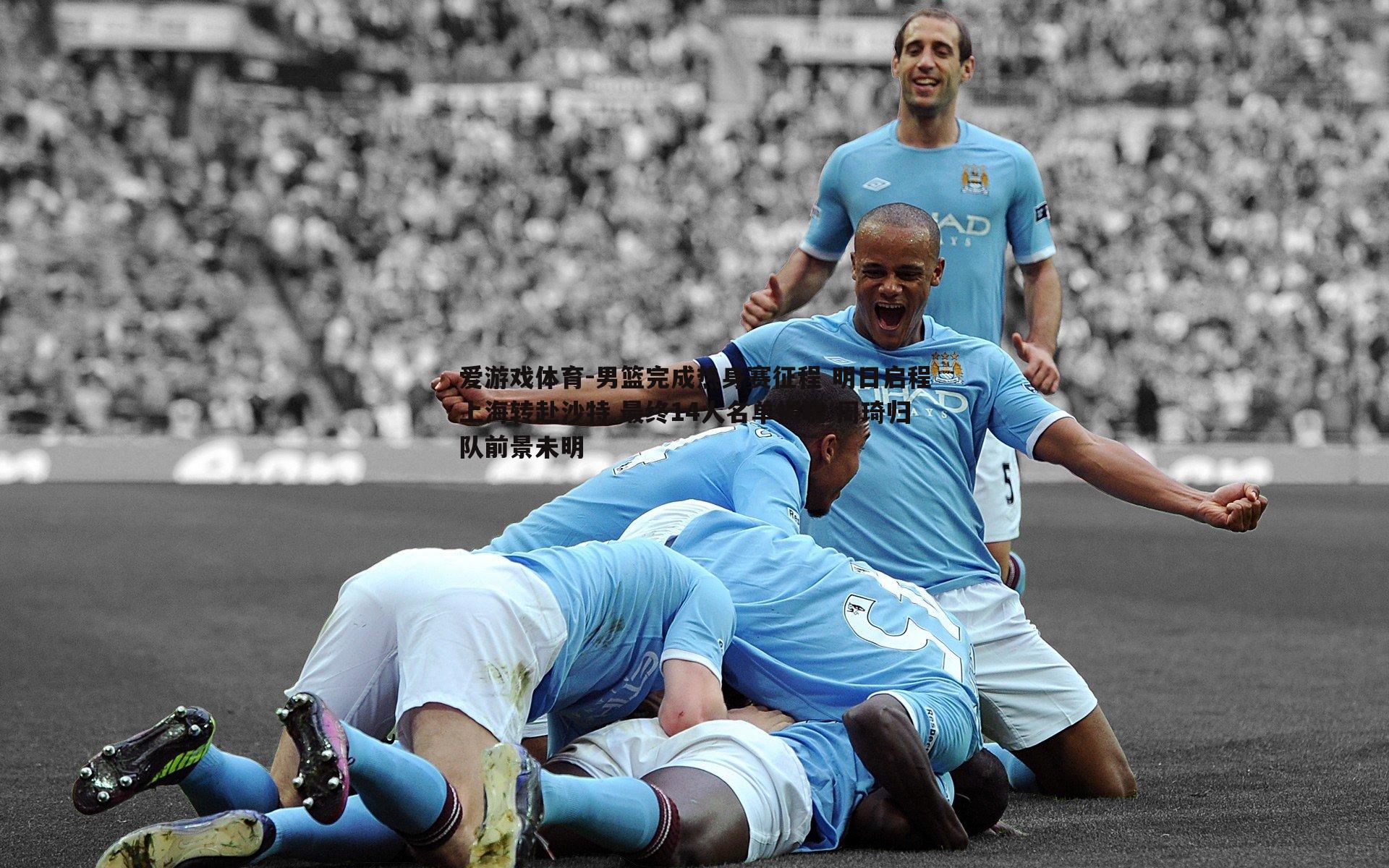 爱游戏体育-男篮完成热身赛征程 明日启程上海转赴沙特 最终14人名单揭晓 周琦归队前景未明