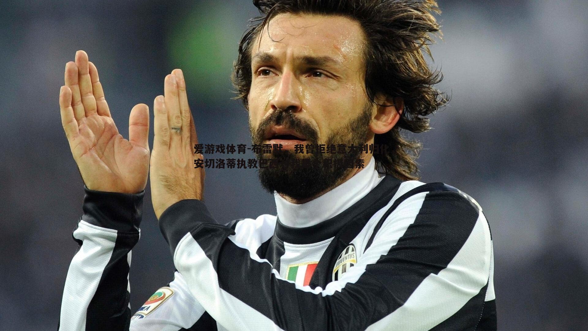 爱游戏体育-布雷默，我曾拒绝意大利归化，安切洛蒂执教巴西对我是个积极因素