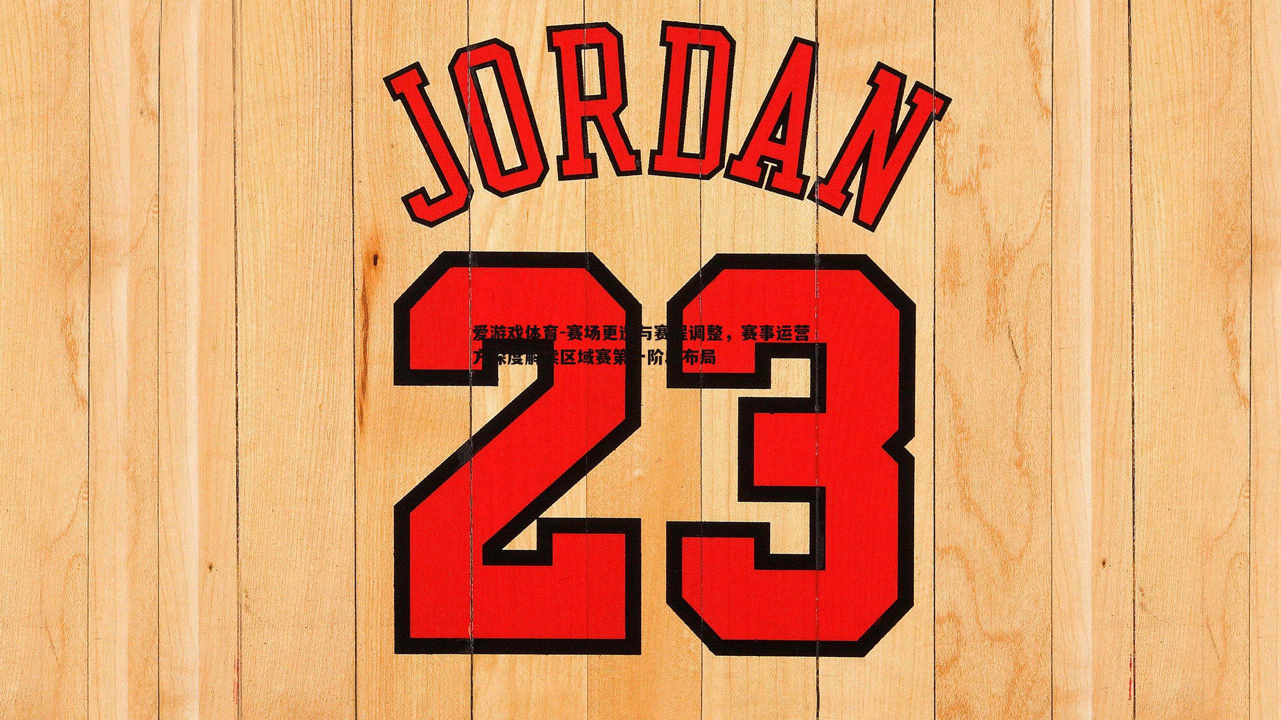 爱游戏体育-赛场更迭与赛程调整，赛事运营方深度解读区域赛第一阶段布局