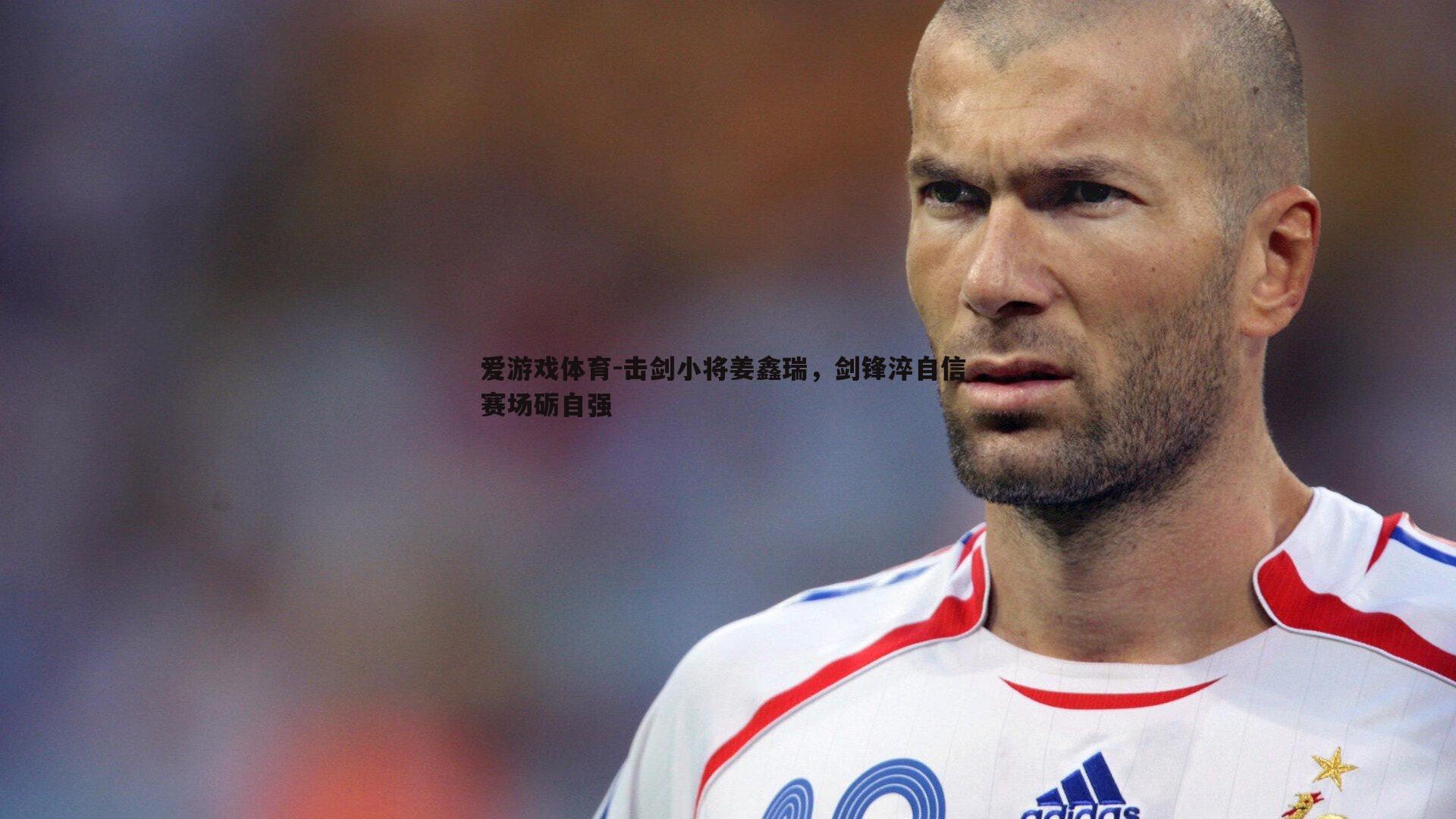 爱游戏体育-击剑小将姜鑫瑞，剑锋淬自信 赛场砺自强