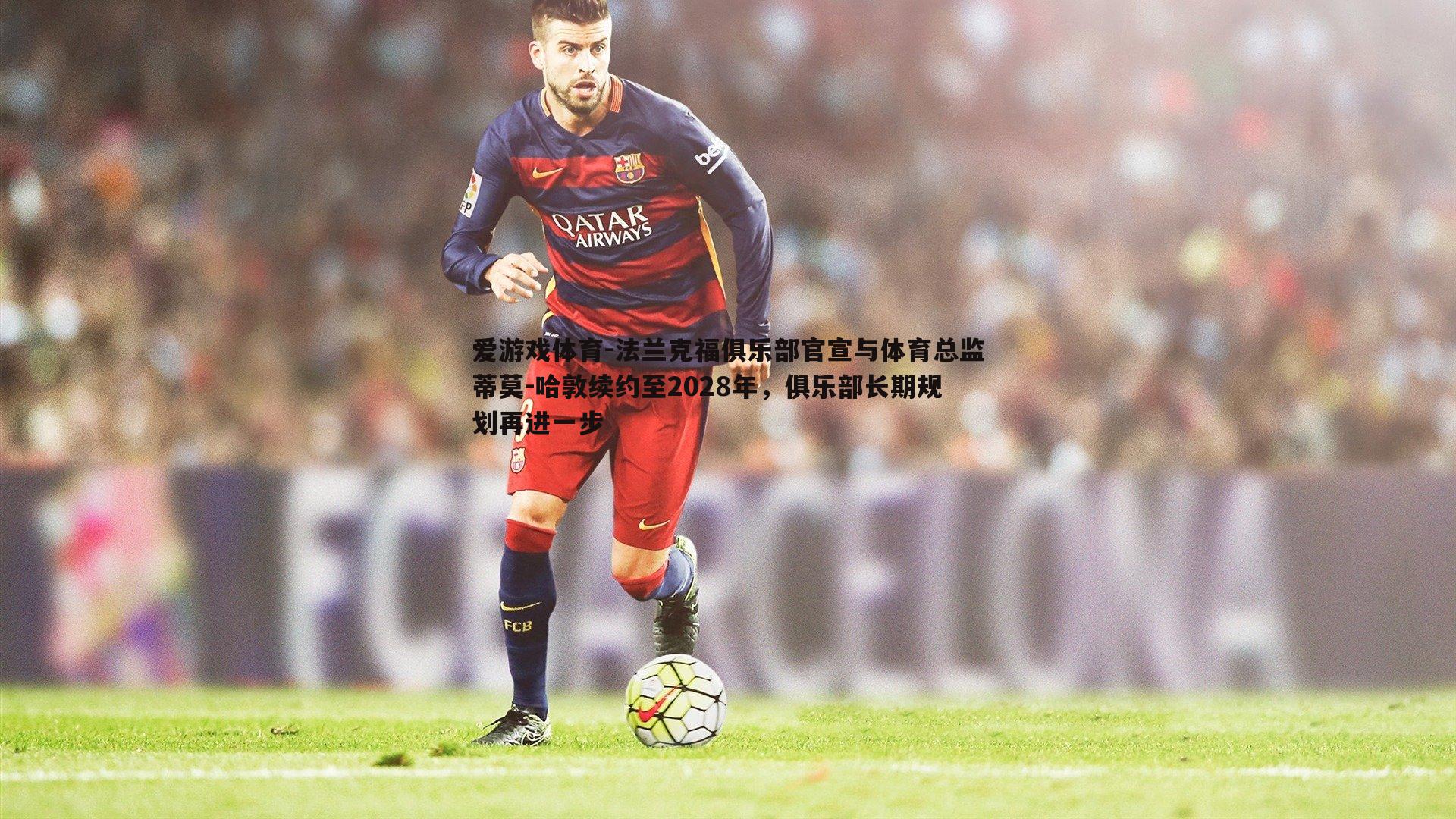 爱游戏体育-法兰克福俱乐部官宣与体育总监蒂莫-哈敦续约至2028年，俱乐部长期规划再进一步