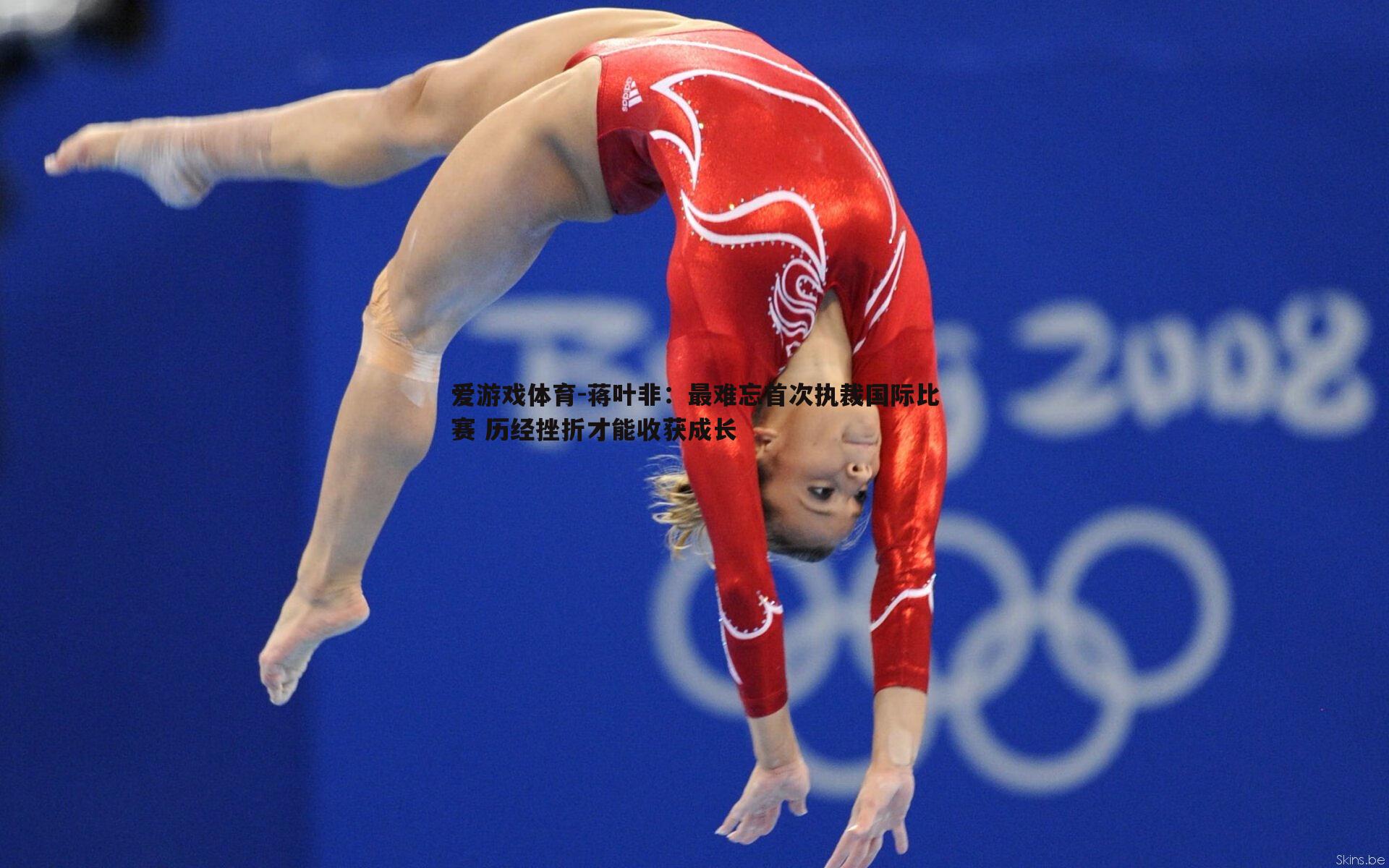 爱游戏体育-蒋叶非：最难忘首次执裁国际比赛 历经挫折才能收获成长