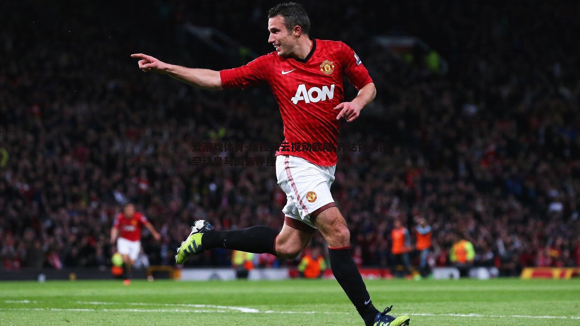 爱游戏体育-维拉风云搅动欧陆 齐达内去向牵动皇马国米神经